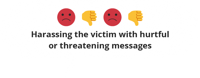 Harassing the victim with hurtful or threatening messages