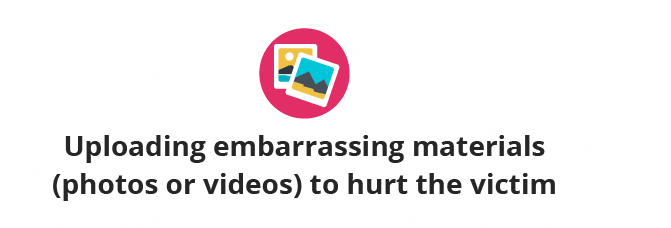 Uploading embarrassing materials (photos or videos) to hurt the victim