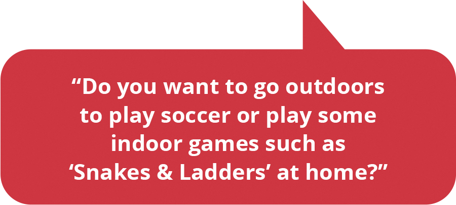 Do you want to go outdoors to play soccer or play some indoor games such as ‘Snakes & Ladders’ at home?