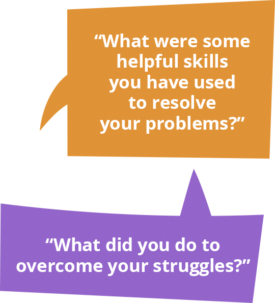 What were some helpful skills you have used to resolve your problems? What did you do to overcome your struggles?