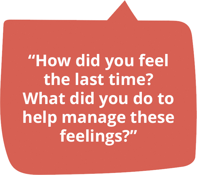 How did you feel the last time? What did you do to help manage these feelings?